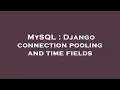 MySQL Django connection pooling and time fields