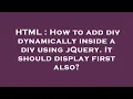 HTML How to add div dynamically inside a div using jQuery It should display first also