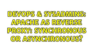 DevOps SysAdmins Apache as reverse proxy synchronous or asynchronous