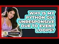 Why Is My Python GUI Unresponsive Due To Event Loops - Python Code School