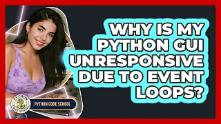 Why Is My Python GUI Unresponsive Due To Event Loops - Python Code School