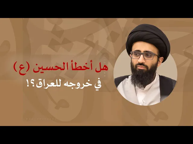 هل أخطأ الحسين (ع) في خروجه للعراق؟ | السيد علي أبو الحسن