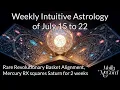 Weekly Intuitive Astrology of July 15 to 22 Rare Revolutionary Basket Mercury RX squares Saturn
