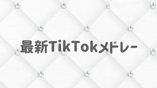 最新TikTokメドレー 