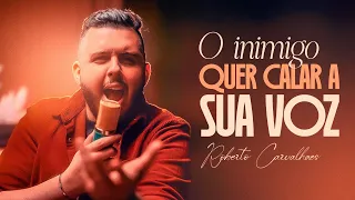 O inimigo quer calar a sua voz - Roberto Carvalhaes