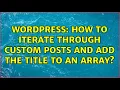 Wordpress How to iterate through custom posts and add the title to an array 3 Solutions