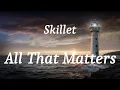 Skillet - All That Matters (lyrics)