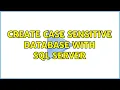 Create case sensitive database with SQL Server 3 Solutions