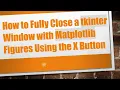 How to Fully Close a tkinter Window with Matplotlib Figures Using the X Button