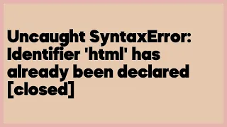 Uncaught SyntaxError Identifier html has already been declared closed 3 answers