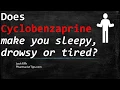 Does cyclobenzaprine make you sleepy drowsy or tired
