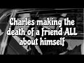 Charles making the death of a friend all about himself
