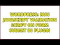 Wordpress Run JavaScript validation script on form submit in plugin 2 Solutions