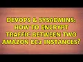 DevOps SysAdmins How to encrypt traffic between two Amazon EC2 instances 3 Solutions