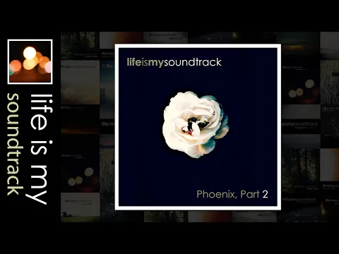 Life Is My Soundtrack - Phoenix, Part 02 - A Cinematic Mix Of Ambient, Alternative, Electronic Music