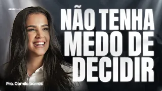 NÃO TENHA MEDO DE DECIDIR | PRA. CAMILA BARROS