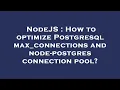 NodeJS How to optimize Postgresql max - connections and node-postgres connection pool