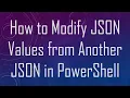 How to Modify JSON Values from Another JSON in PowerShell