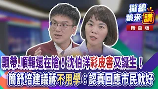 20261027【#攏總鏡來講】飄帶.順報還在搶!沈伯洋「彩皮書」又誕生!簡舒培建議蔣「不用學」:認真回應市民就好!|王富民