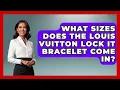What Sizes Does The Louis Vuitton Lock It Bracelet Come In - Jewelry Market Spotlight