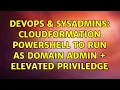 DevOps SysAdmins CloudFormation powershell to run as domain admin elevated priviledge
