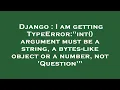 Django I am getting TypeError int argument must be a string a bytes-like object or a number n
