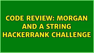 Code Review Morgan and a String HackerRank challenge 3 Solutions