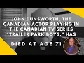 JHON DUNSWORTH the Canadian actor TV series Trailer Park Boys has died at age 71