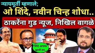 शिंदे, नवीन चिन्ह शोधा, न्यायमूर्तींच्या या वाक्याने केस फिरली..निखिल वागळे खुश Nikhil Wagle ठाकरे, 