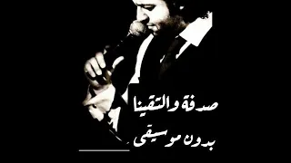 صدفة والتقينا         بدون موسيقى             دندنها