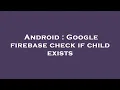 Android Google firebase check if child exists