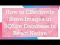 How to Effectively Store Images in SQLite Database in React Native