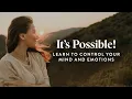 It s Possible Learn to Control Your Mind and Emotions