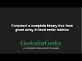 Construct a complete binary tree from given array in level order fashion GeeksforGeeks