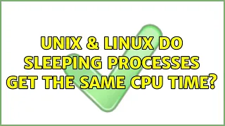 Unix Linux Do sleeping processes get the same CPU time 2 Solutions