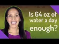 Is 64 oz of water a day enough