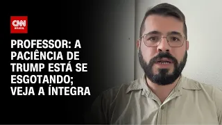 A paciência de Trump está se esgotando, diz professor; veja a íntegra | AGORA CNN