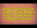 Want to timeout or skip SQL Server index rebuild statements if taking too long 2 Solutions