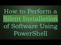 How to Perform a Silent Installation of Software Using PowerShell