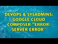 DevOps SysAdmins Google Cloud Composer Error Server Error