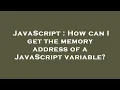 JavaScript How can I get the memory address of a JavaScript variable