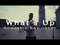 Lagu 4 Non Blondes - What's Up (Sax Street Performance)