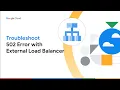 How to Troubleshoot 502 Error with External HTTP S Load Balancer