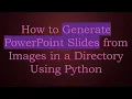 How to Generate PowerPoint Slides from Images in a Directory Using Python