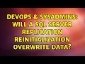 DevOps SysAdmins Will a SQL Server Replication Reinitialization overwrite data