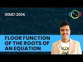 Floor function of the roots of an equation INMO 2004 Problem 3 Solution Cheenta