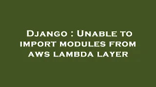 Django Unable to import modules from aws lambda layer