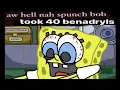 Aw hell na spunchbob took 40 benadryls animated