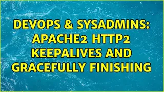 DevOps SysAdmins apache2 http2 keepalives and gracefully finishing 2 Solutions