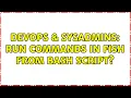 DevOps SysAdmins Run commands in fish from bash script